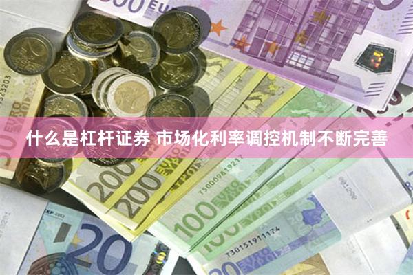 什么是杠杆证券 市场化利率调控机制不断完善
