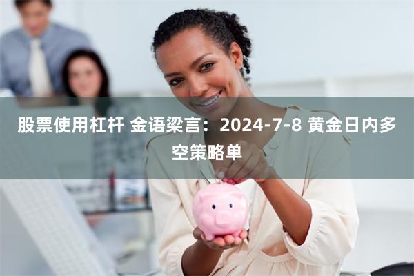 股票使用杠杆 金语梁言：2024-7-8 黄金日内多空策略单