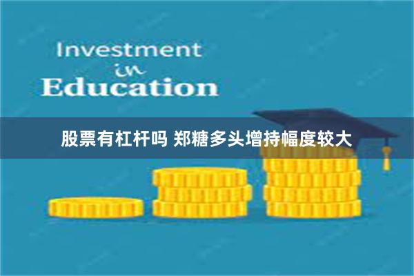 股票有杠杆吗 郑糖多头增持幅度较大