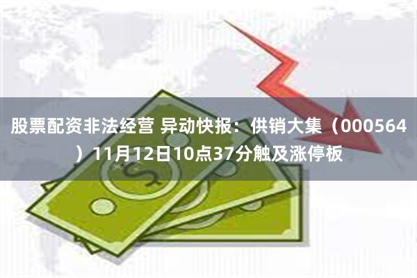 股票配资非法经营 异动快报：供销大集（000564）11月12日10点37分触及涨停板