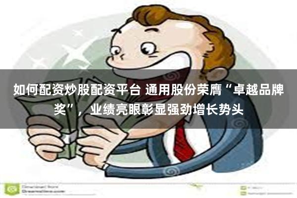 如何配资炒股配资平台 通用股份荣膺“卓越品牌奖”，业绩亮眼彰显强劲增长势头