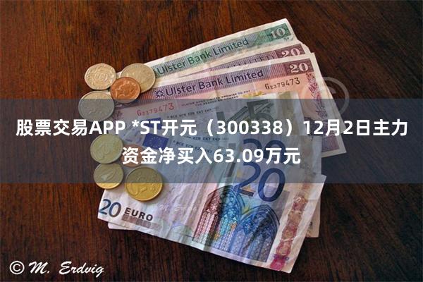 股票交易APP *ST开元（300338）12月2日主力资金净买入63.09万元