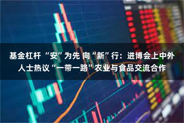 基金杠杆 “安”为先 向“新”行：进博会上中外人士热议“一带一路”农业与食品交流合作
