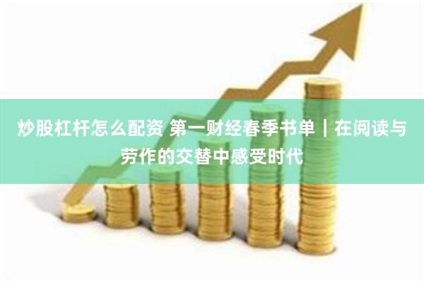 炒股杠杆怎么配资 第一财经春季书单｜在阅读与劳作的交替中感受时代