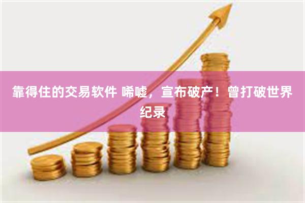 靠得住的交易软件 唏嘘，宣布破产！曾打破世界纪录