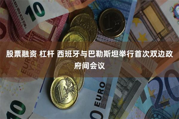 股票融资 杠杆 西班牙与巴勒斯坦举行首次双边政府间会议