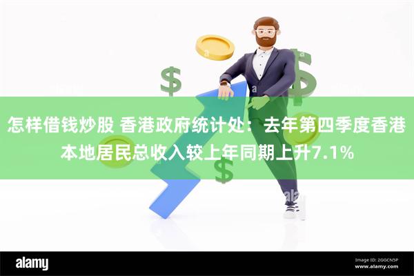 怎样借钱炒股 香港政府统计处：去年第四季度香港本地居民总收入较上年同期上升7.1%