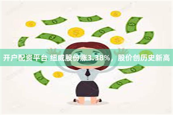 开户配资平台 纽威股份涨3.38%，股价创历史新高