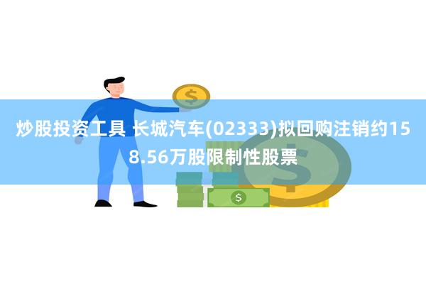 炒股投资工具 长城汽车(02333)拟回购注销约158.56万股限制性股票