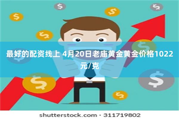 最好的配资线上 4月20日老庙黄金黄金价格1022元/克