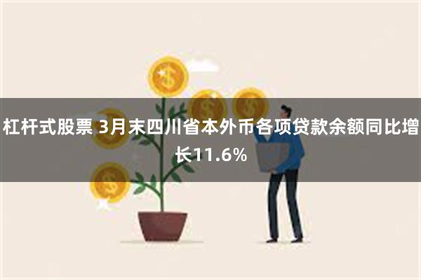 杠杆式股票 3月末四川省本外币各项贷款余额同比增长11.6%