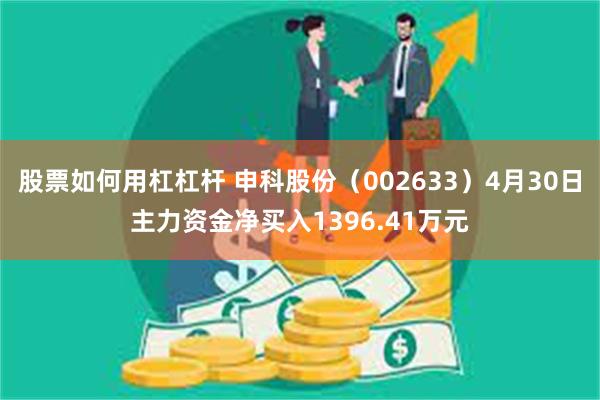 股票如何用杠杠杆 申科股份（002633）4月30日主力资金净买入1396.41万元