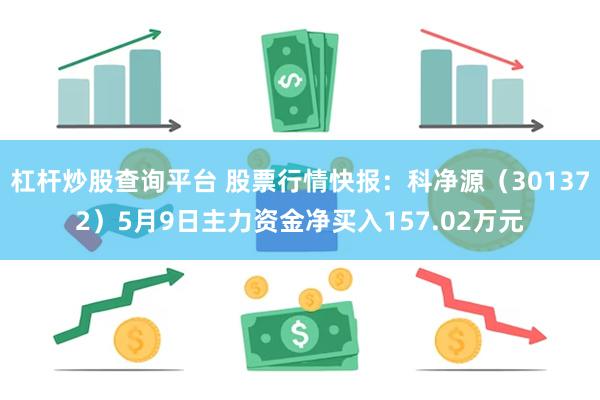杠杆炒股查询平台 股票行情快报：科净源（301372）5月9日主力资金净买入157.02万元