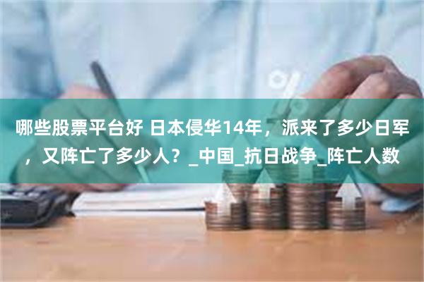 哪些股票平台好 日本侵华14年，派来了多少日军，又阵亡了多少人？_中国_抗日战争_阵亡人数