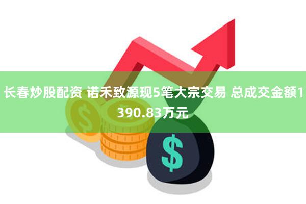 长春炒股配资 诺禾致源现5笔大宗交易 总成交金额1390.83万元
