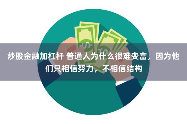 炒股金融加杠杆 普通人为什么很难变富，因为他们只相信努力，不相信结构